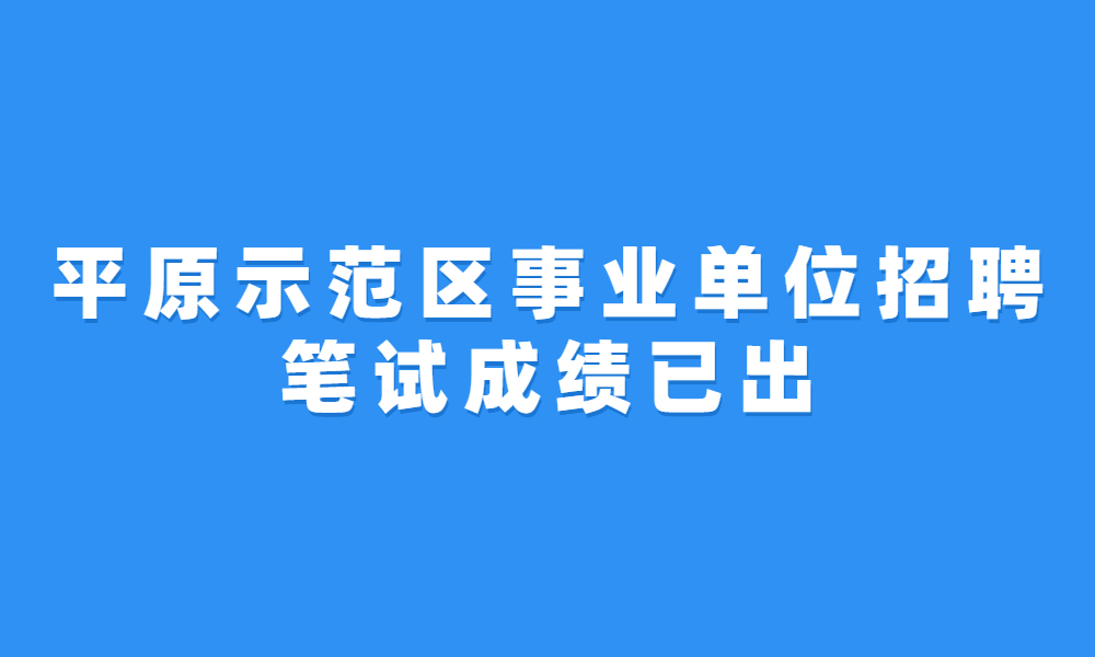 平原示范區(qū)2023年公開(kāi)招聘事業(yè)單位工作人員筆試成績(jī)公示