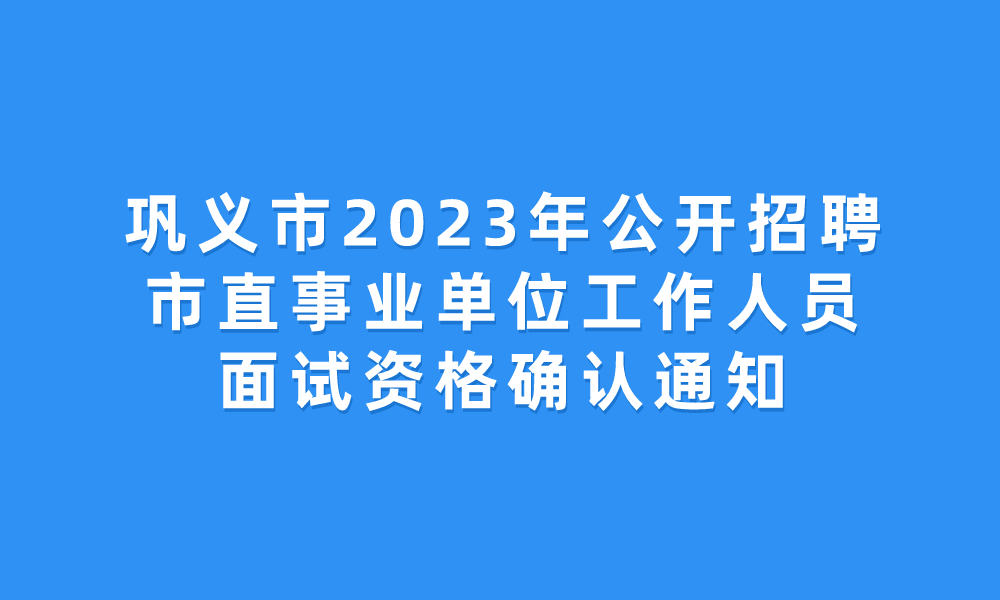 鞏義市2023年公開招聘市直事業(yè)單位工作人員面試資格確認(rèn)通知