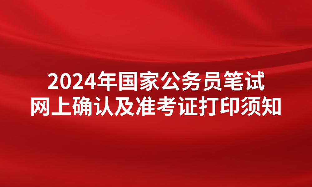 2024年度中央機(jī)關(guān)及其直屬機(jī)構(gòu)考試錄用公務(wù)員筆試 網(wǎng)上確認(rèn)及準(zhǔn)考證打印須知