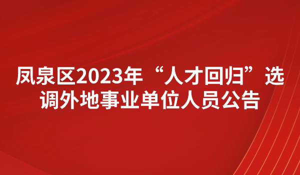 鳳泉區(qū)2023年“人才回歸”選調外地事業(yè)單位人員公告