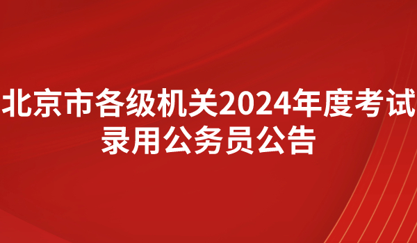 北京市各級機關2024年度考試錄用公務員公告