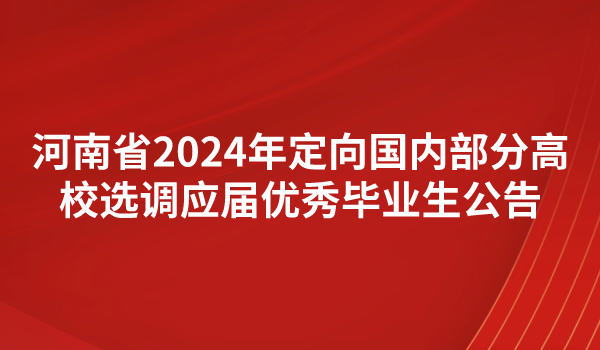 河南省2024年定向國內(nèi)部分高校選調(diào)應(yīng)屆優(yōu)秀畢業(yè)生公告