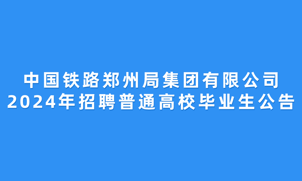 中國(guó)鐵路鄭州局集團(tuán)有限公司2024年招聘普通高校畢業(yè)生公告
