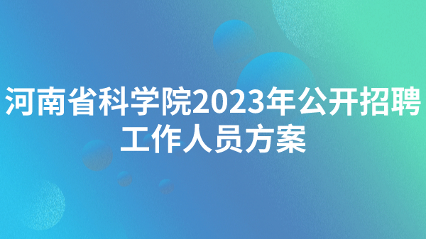 河南省科學院2023年公開招聘工作人員方案