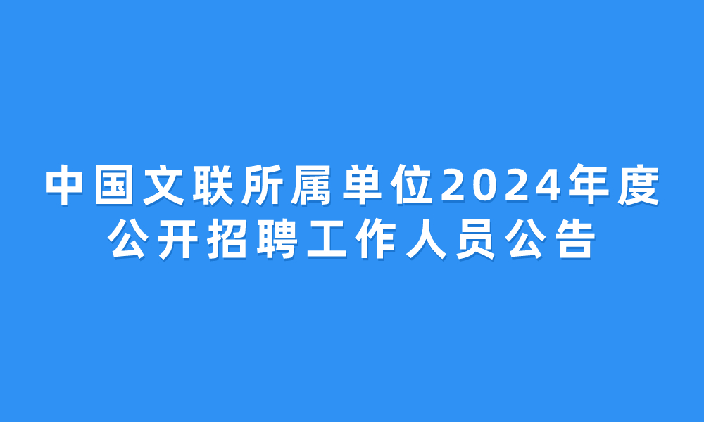 中國(guó)文聯(lián)所屬單位2024年度公開招聘工作人員公告