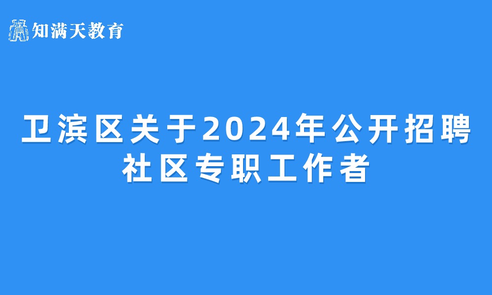 新鄉(xiāng)市衛(wèi)濱區(qū)關(guān)于2024年公開招聘社區(qū)專職工作者的公告