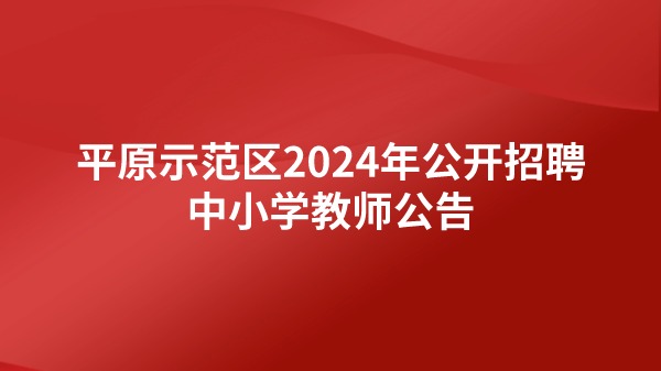平原示范區(qū)2024年公開招聘中小學教師公告
