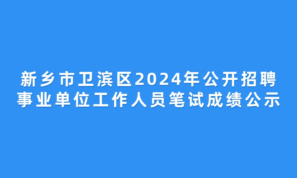 新鄉(xiāng)市衛(wèi)濱區(qū)2024年公開(kāi)招聘事業(yè)單位工作人員筆試成績(jī)公示