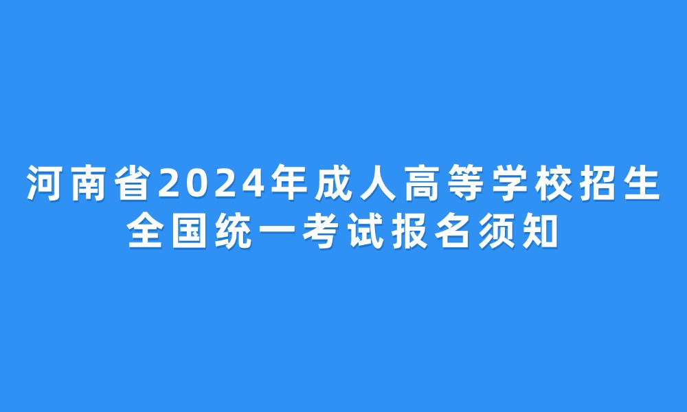 河南省2024年成人高等學(xué)校招生全國統(tǒng)一考試報名須知