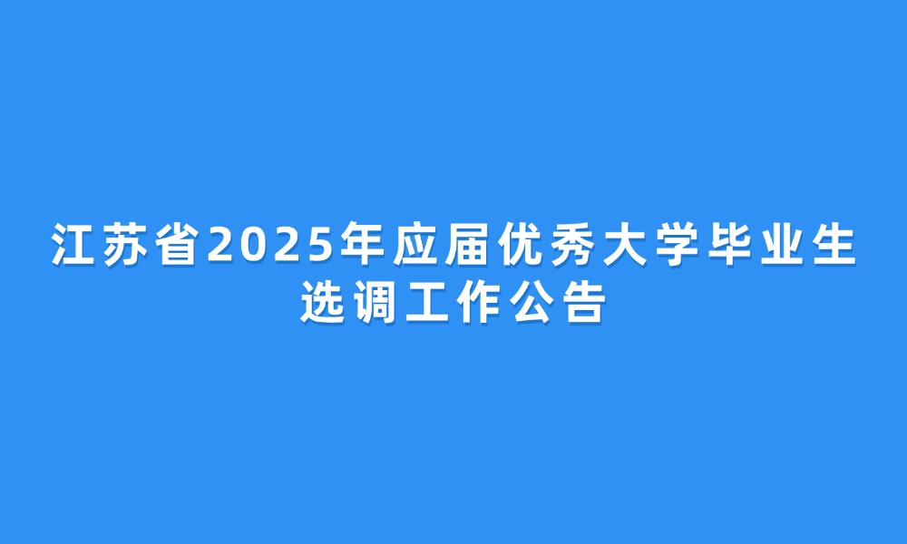 江蘇省2025年應屆優(yōu)秀大學畢業(yè)生選調(diào)工作公告