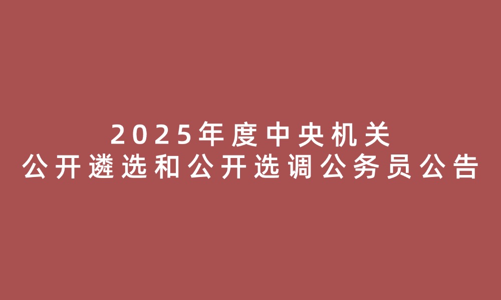 2025年度中央機(jī)關(guān)公開(kāi)遴選和公開(kāi)選調(diào)公務(wù)員公告