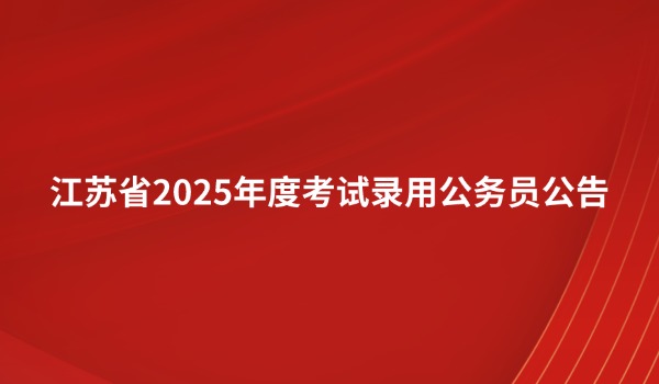 江蘇省2025年度考試錄用公務(wù)員公告