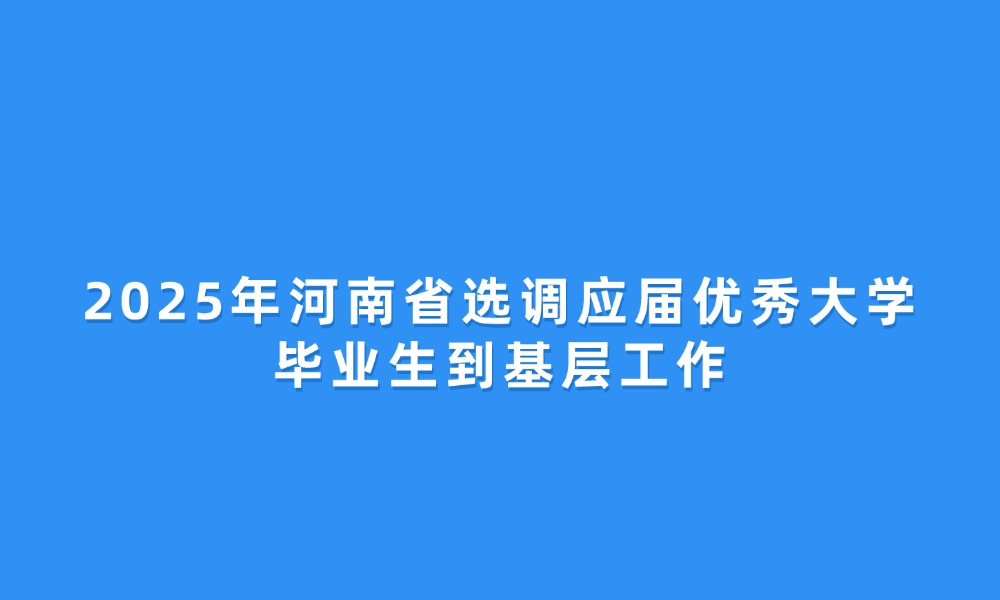 2025年河南省選調(diào)應(yīng)屆優(yōu)秀大學(xué)畢業(yè)生到基層工作的通知