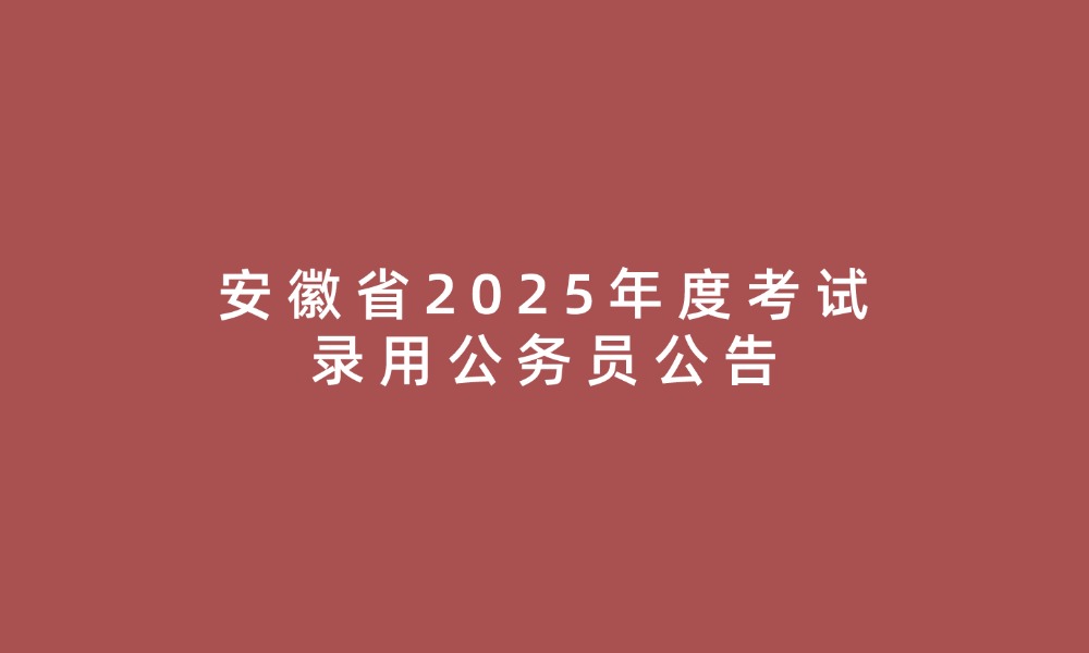 安徽省2025年度考試錄用公務(wù)員公告