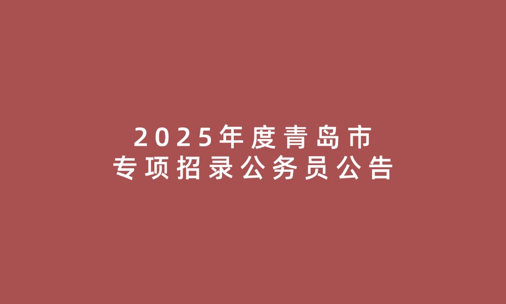 2025年度青島市專項(xiàng)招錄公務(wù)員公告