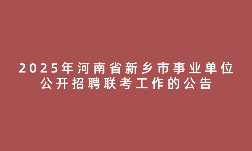 2025年河南省新鄉(xiāng)市事業(yè)單位公開(kāi)招聘聯(lián)考工作的公告