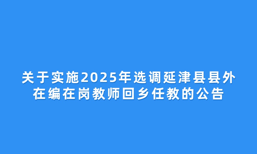 關(guān)于實(shí)施2025年選調(diào)延津縣縣外在編在崗教師回鄉(xiāng)任教的公告