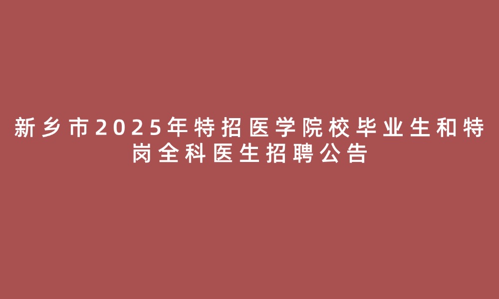 新鄉(xiāng)市2025年特招醫(yī)學(xué)院校畢業(yè)生和特崗全科醫(yī)生招聘公告
