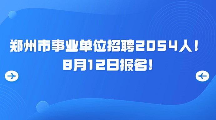 鄭州市事業(yè)單位招聘2054人！8月12日?qǐng)?bào)名！
